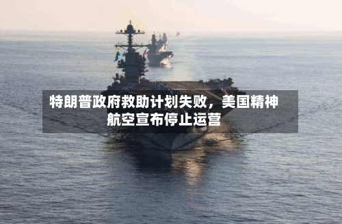 特朗普政府救助计划失败	，美国精神航空宣布停止运营-第1张图片