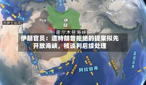 伊朗官员：遭特朗普拒绝的提案拟先开放海峡，核谈判后续处理-第1张图片