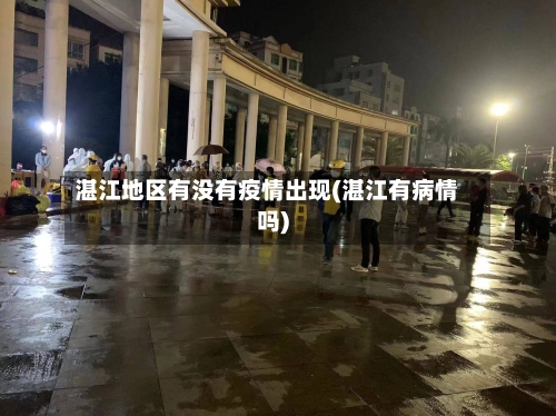 湛江地区有没有疫情出现(湛江有病情吗)-第1张图片