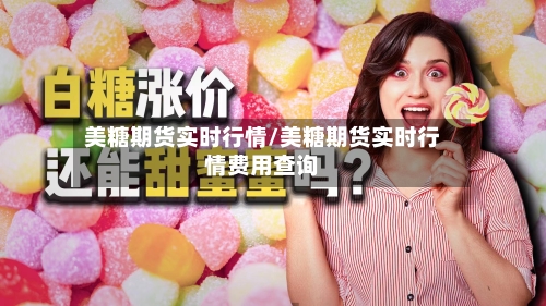 美糖期货实时行情/美糖期货实时行情费用查询-第1张图片