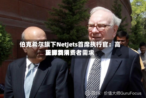 伯克希尔旗下NetJets首席执行官：高能源费用正抑制消费者需求-第2张图片