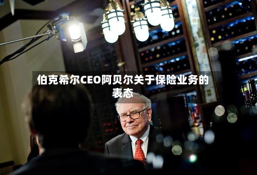 伯克希尔CEO阿贝尔关于保险业务的表态-第1张图片