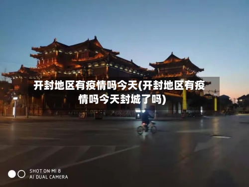 开封地区有疫情吗今天(开封地区有疫情吗今天封城了吗)-第1张图片