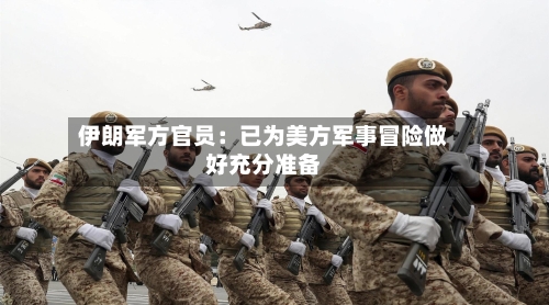 伊朗军方官员：已为美方军事冒险做好充分准备-第1张图片