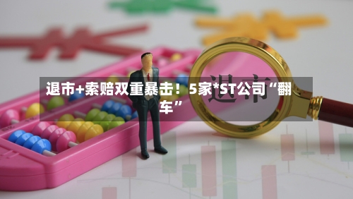 退市+索赔双重暴击！5家*ST公司“翻车”-第2张图片