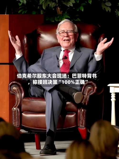 伯克希尔股东大会现场：巴菲特背书，称接班决策“100%正确	”-第2张图片