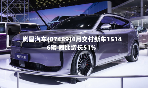 岚图汽车(07489)4月交付新车15146辆 同比增长51%-第1张图片