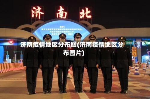 济南疫情地区分布图(济南疫情地区分布图片)-第3张图片