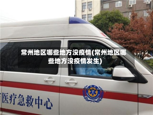 常州地区哪些地方没疫情(常州地区哪些地方没疫情发生)-第3张图片