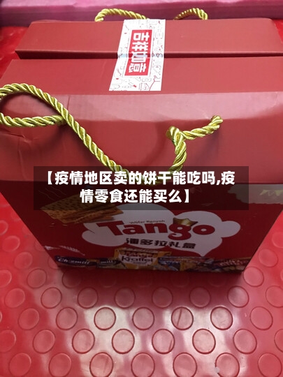 【疫情地区卖的饼干能吃吗,疫情零食还能买么】-第2张图片