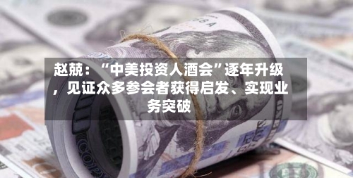 赵兢：“中美投资人酒会”逐年升级，见证众多参会者获得启发、实现业务突破-第1张图片