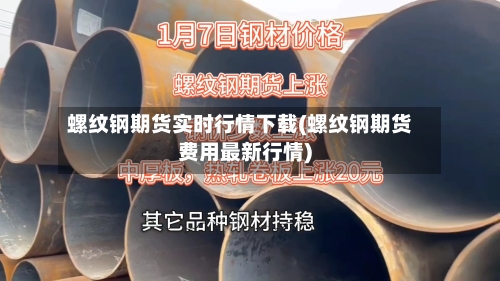 螺纹钢期货实时行情下载(螺纹钢期货费用最新行情)-第1张图片