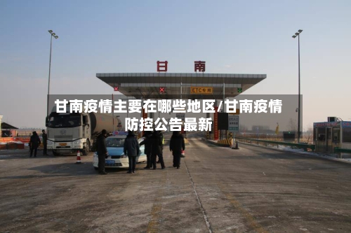 甘南疫情主要在哪些地区/甘南疫情防控公告最新-第3张图片