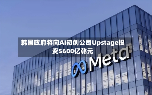 韩国政府将向AI初创公司Upstage投资5600亿韩元-第1张图片
