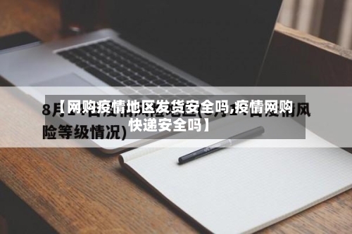 【网购疫情地区发货安全吗,疫情网购快递安全吗】-第2张图片