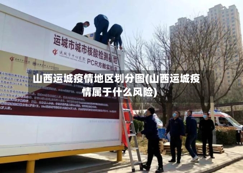 山西运城疫情地区划分图(山西运城疫情属于什么风险)-第1张图片
