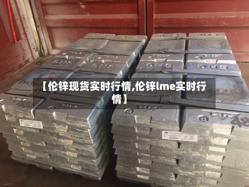 【伦锌现货实时行情,伦锌lme实时行情】-第1张图片