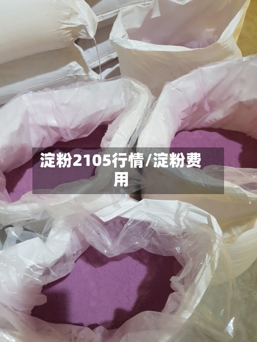 淀粉2105行情/淀粉费用-第2张图片