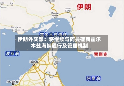 伊朗外交部:将继续与阿曼磋商霍尔木兹海峡通行及管理机制-第1张图片