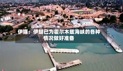 伊媒：伊朗已为霍尔木兹海峡的各种情况做好准备-第2张图片