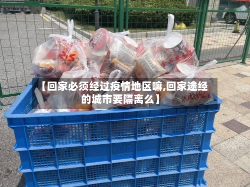 【回家必须经过疫情地区嘛,回家途经的城市要隔离么】-第1张图片
