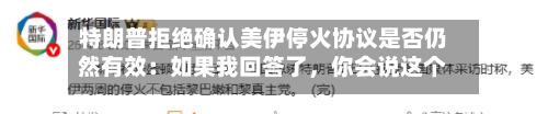 特朗普拒绝确认美伊停火协议是否仍然有效：如果我回答了，你会说这个人不够聪明当总统-第2张图片