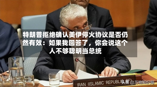 特朗普拒绝确认美伊停火协议是否仍然有效：如果我回答了	，你会说这个人不够聪明当总统-第1张图片