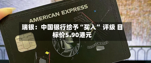 瑞银：中国银行给予“买入	” 评级 目标价5.90港元-第1张图片