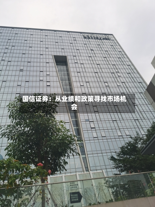 国信证券:从业绩和政策寻找市场机会-第1张图片