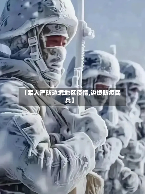 【军人严防边境地区疫情,边境防疫民兵】-第1张图片