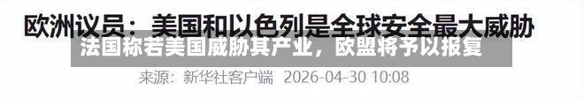 法国称若美国威胁其产业，欧盟将予以报复-第1张图片