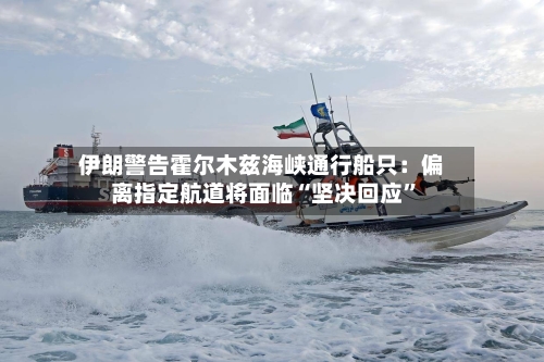 伊朗警告霍尔木兹海峡通行船只：偏离指定航道将面临“坚决回应”-第1张图片