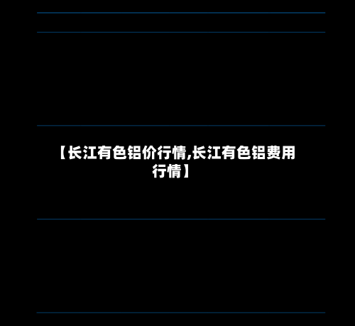 【长江有色铝价行情,长江有色铝费用行情】-第1张图片