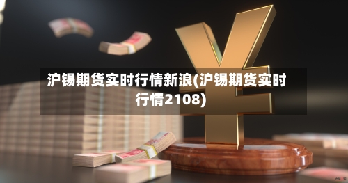 沪锡期货实时行情新浪(沪锡期货实时行情2108)-第1张图片