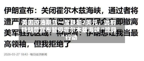 美国原油期货一度跌超2美元	，此前特朗普宣布暂停霍尔木兹海峡“疏导”行动-第1张图片