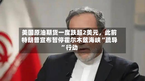 美国原油期货一度跌超2美元	，此前特朗普宣布暂停霍尔木兹海峡“疏导	”行动-第2张图片