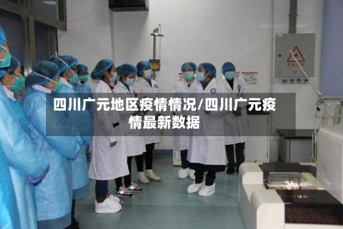 四川广元地区疫情情况/四川广元疫情最新数据-第1张图片
