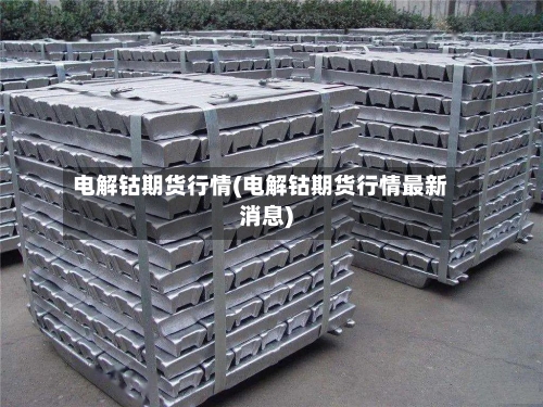 电解钴期货行情(电解钴期货行情最新消息)-第1张图片
