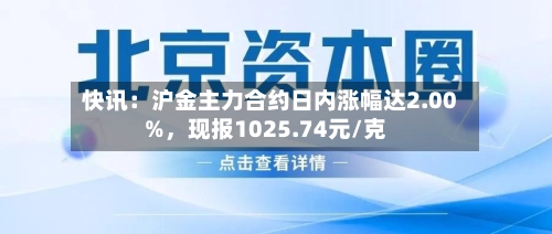 快讯：沪金主力合约日内涨幅达2.00%，现报1025.74元/克-第2张图片