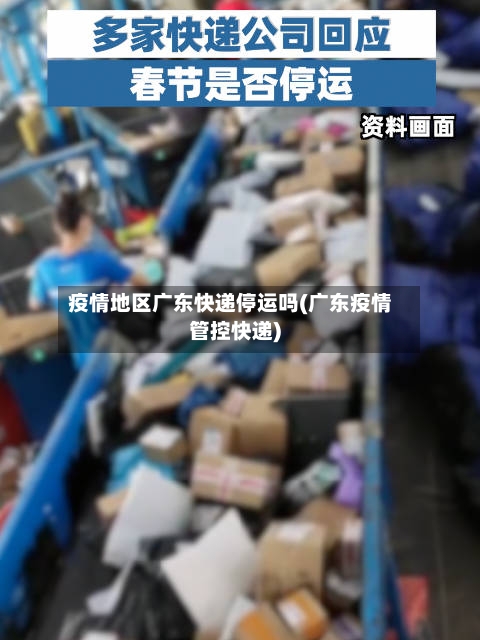 疫情地区广东快递停运吗(广东疫情管控快递)-第1张图片