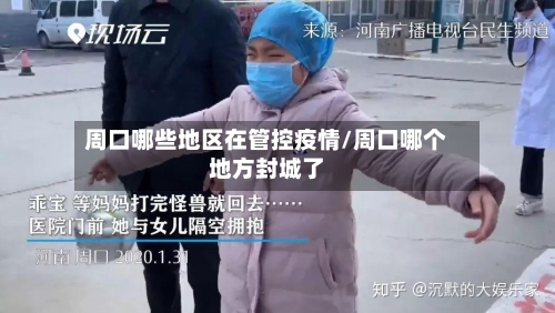 周口哪些地区在管控疫情/周口哪个地方封城了-第1张图片