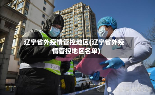 辽宁省外疫情管控地区(辽宁省外疫情管控地区名单)-第3张图片