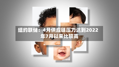 纽约联储：4月供应链压力达到2022年7月以来比较高-第1张图片