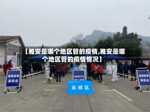【雅安是哪个地区管的疫情,雅安是哪个地区管的疫情情况】-第1张图片