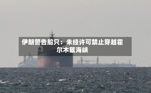 伊朗警告船只:未经许可禁止穿越霍尔木兹海峡-第1张图片