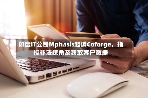 印度IT公司Mphasis起诉Coforge，指控非法挖角及窃取客户数据-第2张图片