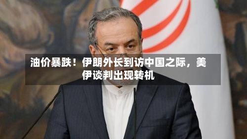 油价暴跌！伊朗外长到访中国之际	，美伊谈判出现转机-第3张图片