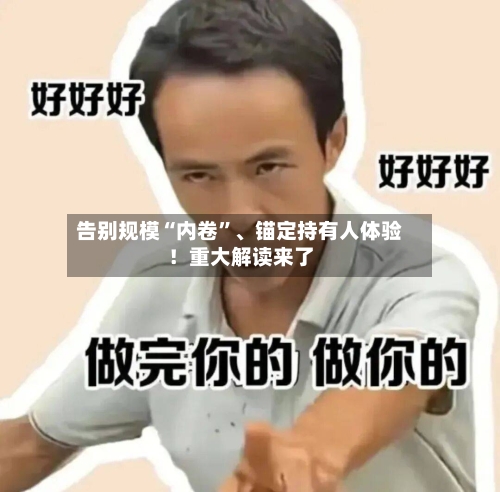 告别规模“内卷	”、锚定持有人体验！重大解读来了-第1张图片