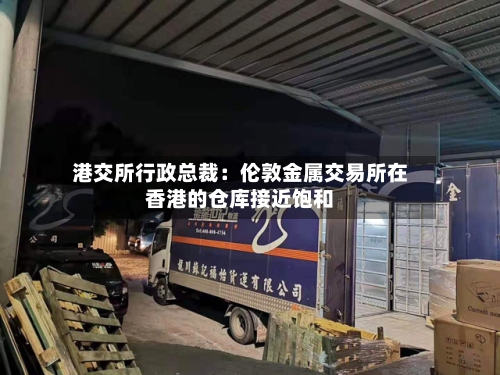 港交所行政总裁：伦敦金属交易所在香港的仓库接近饱和-第2张图片