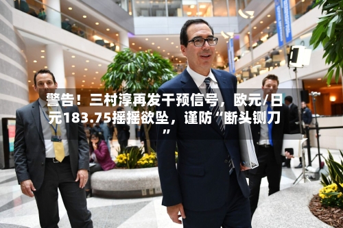 警告！三村淳再发干预信号	，欧元/日元183.75摇摇欲坠，谨防“断头铡刀”-第1张图片